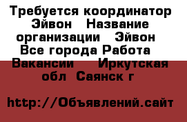 Требуется координатор Эйвон › Название организации ­ Эйвон - Все города Работа » Вакансии   . Иркутская обл.,Саянск г.